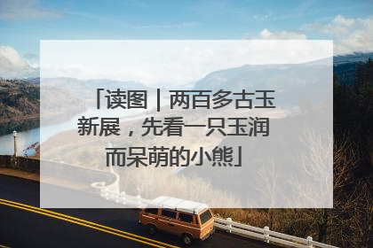 读图｜两百多古玉新展，先看一只玉润而呆萌的小熊