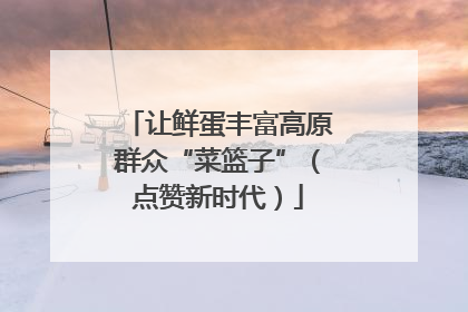 让鲜蛋丰富高原群众“菜篮子”（点赞新时代）