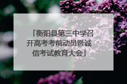 衡阳县第三中学召开高考考前动员暨诚信考试教育大会