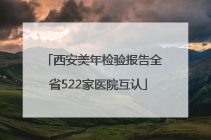 西安美年检验报告全省522家医院互认