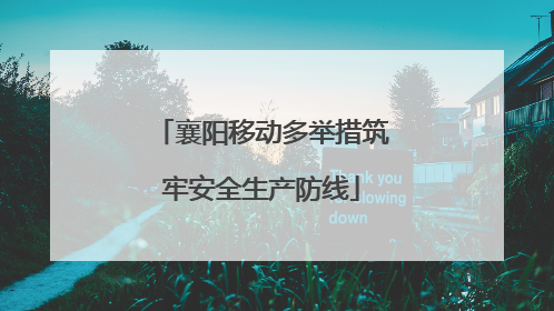 襄阳移动多举措筑牢安全生产防线