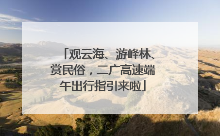 观云海、游峰林、赏民俗，二广高速端午出行指引来啦