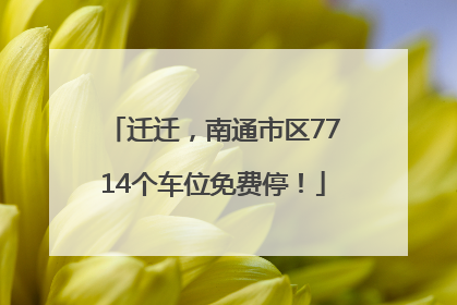 迁迁，南通市区7714个车位免费停！