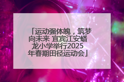 运动强体魄，筑梦向未来 宜宾江安蟠龙小学举行2025年春期田径运动会