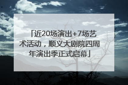 近20场演出+7场艺术活动，顺义大剧院四周年演出季正式启幕