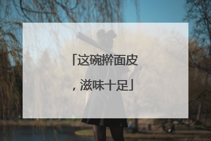 这碗擀面皮，滋味十足