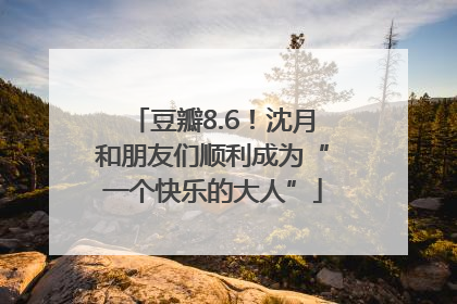 豆瓣8.6！沈月和朋友们顺利成为“一个快乐的大人”