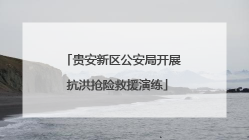 贵安新区公安局开展抗洪抢险救援演练
