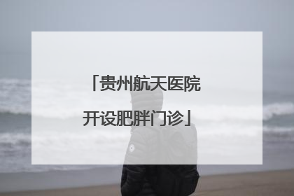 贵州航天医院开设肥胖门诊