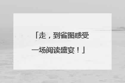 走，到省图感受一场阅读盛宴！