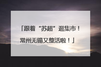 跟着“苏超”逛集市！常州无锡又整活啦！