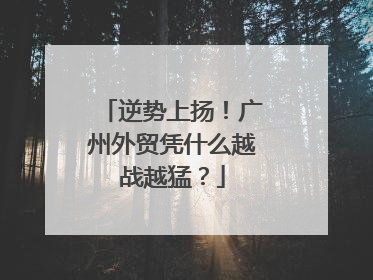 逆势上扬！广州外贸凭什么越战越猛？