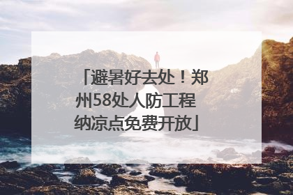 避暑好去处！郑州58处人防工程纳凉点免费开放