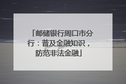 邮储银行周口市分行：普及金融知识，防范非法金融