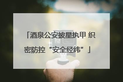酒泉公安披星执甲 织密防控“安全经纬”