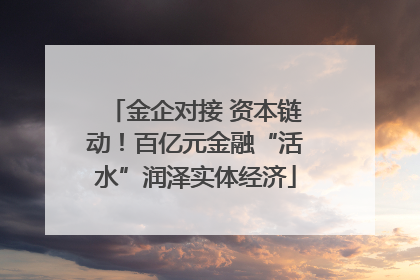 金企对接 资本链动！百亿元金融“活水”润泽实体经济