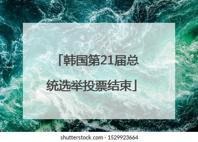韩国第21届总统选举投票结束