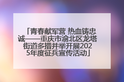 青春献军营 热血铸忠诚——重庆市渝北区龙塔街道多措并举开展2025年度征兵宣传活动