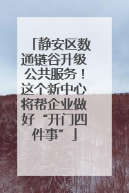 静安区数通链谷升级公共服务！这个新中心将帮企业做好“开门四件事”