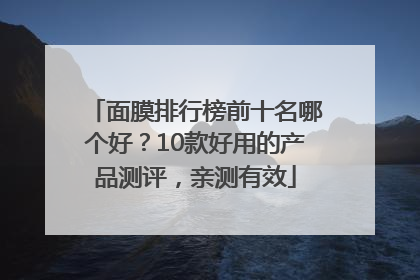 面膜排行榜前十名哪个好？10款好用的产品测评，亲测有效