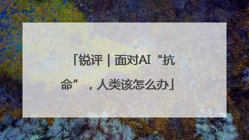 锐评｜面对AI“抗命”，人类该怎么办
