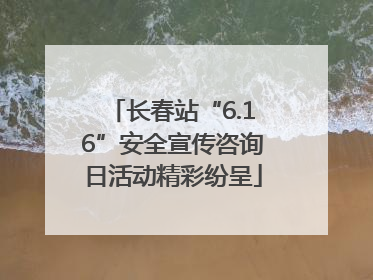 长春站“6.16”安全宣传咨询日活动精彩纷呈