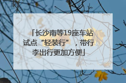 长沙南等19座车站试点“轻装行”，带行李出行更加方便