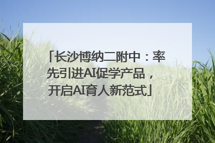 长沙博纳二附中：率先引进AI促学产品，开启AI育人新范式
