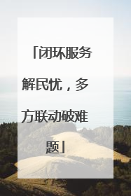 闭环服务解民忧，多方联动破难题
