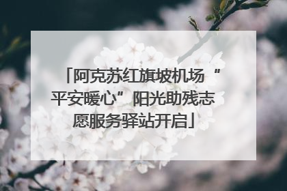 阿克苏红旗坡机场“平安暖心”阳光助残志愿服务驿站开启