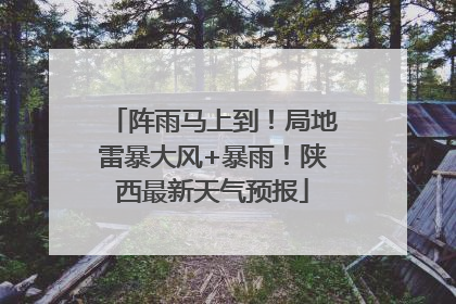 阵雨马上到！局地雷暴大风+暴雨！陕西最新天气预报
