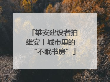 雄安建设者拍雄安丨城市里的“不眠书房”