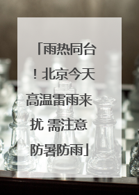 雨热同台！北京今天高温雷雨来扰 需注意防暑防雨