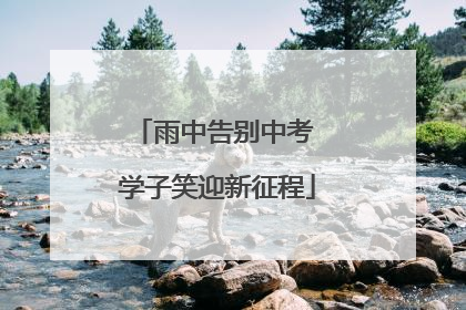 雨中告别中考 学子笑迎新征程