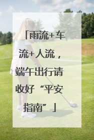 雨流+车流+人流，端午出行请收好“平安指南”