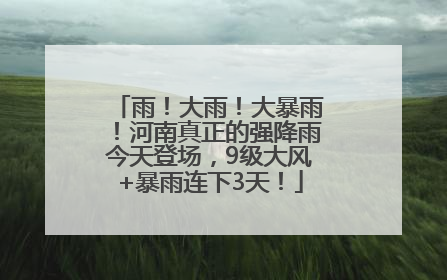 雨！大雨！大暴雨！河南真正的强降雨今天登场，9级大风+暴雨连下3天！