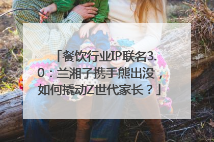 餐饮行业IP联名3.0：兰湘子携手熊出没，如何撬动Z世代家长？