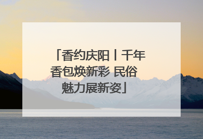 香约庆阳丨千年香包焕新彩 民俗魅力展新姿