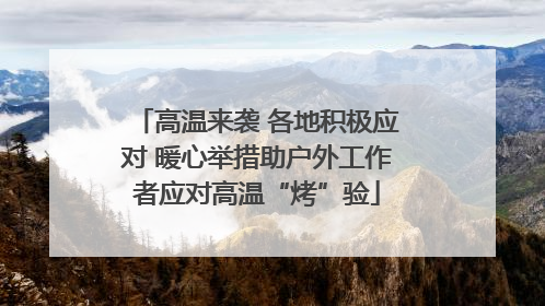 高温来袭 各地积极应对 暖心举措助户外工作者应对高温“烤”验