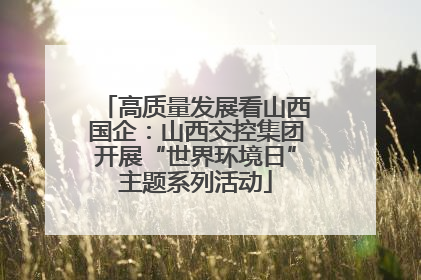 高质量发展看山西国企：山西交控集团开展“世界环境日”主题系列活动