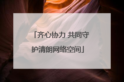 齐心协力 共同守护清朗网络空间