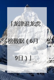 龙津退龙虎榜数据（6月9日）