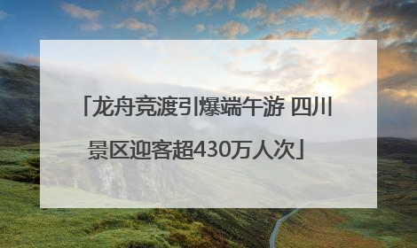 龙舟竞渡引爆端午游 四川景区迎客超430万人次