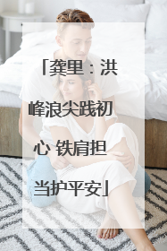 龚里：洪峰浪尖践初心 铁肩担当护平安