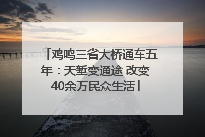 鸡鸣三省大桥通车五年：天堑变通途 改变40余万民众生活