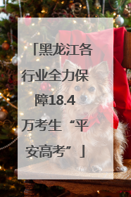 黑龙江各行业全力保障18.4万考生“平安高考”