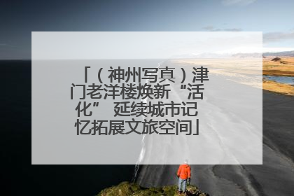 （神州写真）津门老洋楼焕新“活化” 延续城市记忆拓展文旅空间