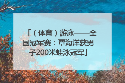 （体育）游泳——全国冠军赛：覃海洋获男子200米蛙泳冠军