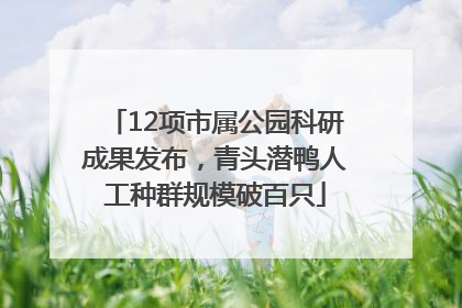 12项市属公园科研成果发布，青头潜鸭人工种群规模破百只