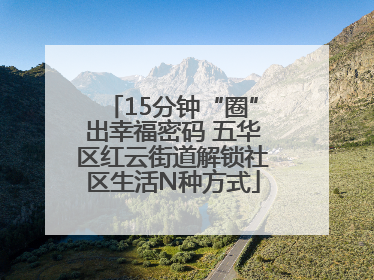 15分钟“圈”出幸福密码 五华区红云街道解锁社区生活N种方式